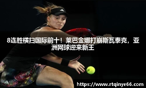 8连胜横扫国际前十！莱巴金娜打崩斯瓦泰克，亚洲网球迎来新王