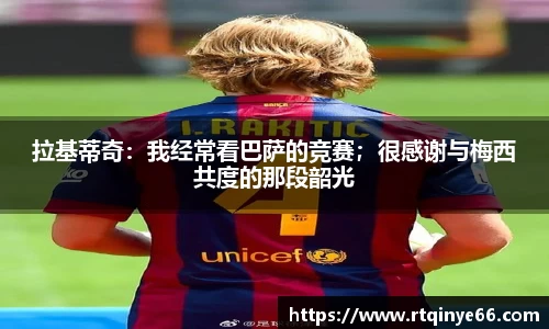 拉基蒂奇：我经常看巴萨的竞赛；很感谢与梅西共度的那段韶光