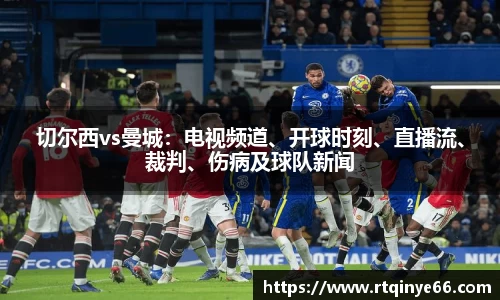 切尔西vs曼城：电视频道、开球时刻、直播流、裁判、伤病及球队新闻