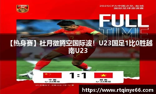 【热身赛】杜月徵腾空国际波！U23国足1比0胜越南U23