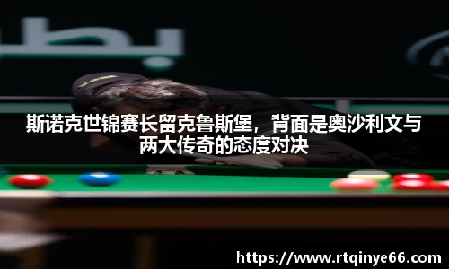 斯诺克世锦赛长留克鲁斯堡，背面是奥沙利文与两大传奇的态度对决